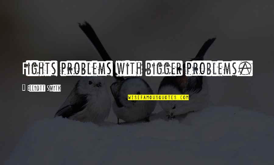 Problems Problems Problems Quotes By Elliott Smith: Fights problems with bigger problems.