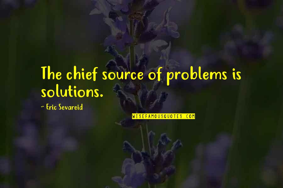 Problems Problems Problems Quotes By Eric Sevareid: The chief source of problems is solutions.