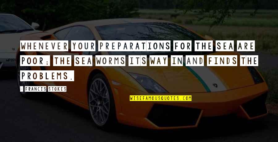 Problems Problems Problems Quotes By Francis Stokes: Whenever your preparations for the sea are poor;