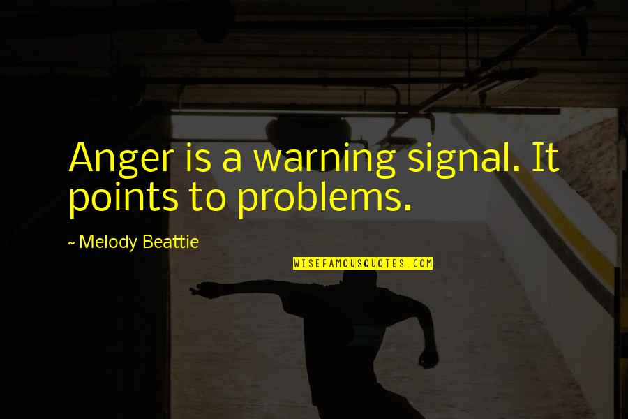 Problems Problems Problems Quotes By Melody Beattie: Anger is a warning signal. It points to