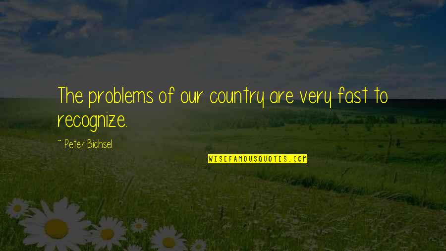 Problems Problems Problems Quotes By Peter Bichsel: The problems of our country are very fast