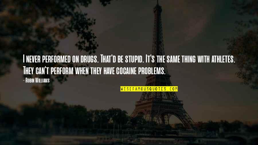 Problems Problems Problems Quotes By Robin Williams: I never performed on drugs. That'd be stupid.