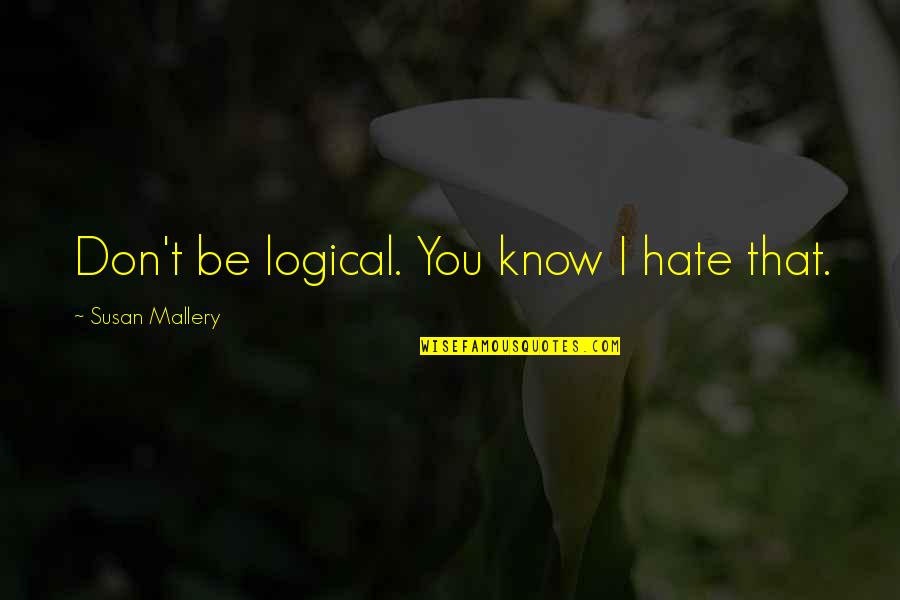 Problemshifts Quotes By Susan Mallery: Don't be logical. You know I hate that.