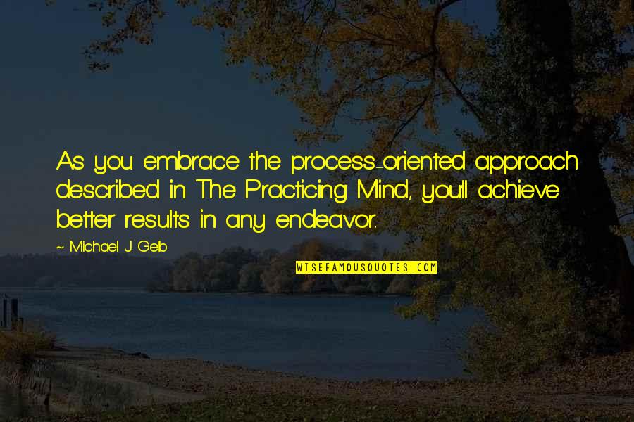 Process And Results Quotes By Michael J. Gelb: As you embrace the process-oriented approach described in