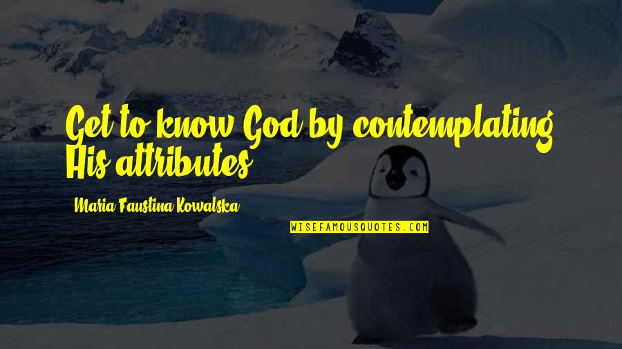 Procurement Significado Quotes By Maria Faustina Kowalska: Get to know God by contemplating His attributes.