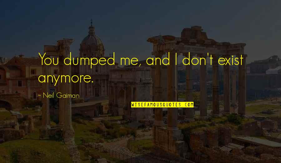 Prodad Quotes By Neil Gaiman: You dumped me, and I don't exist anymore.