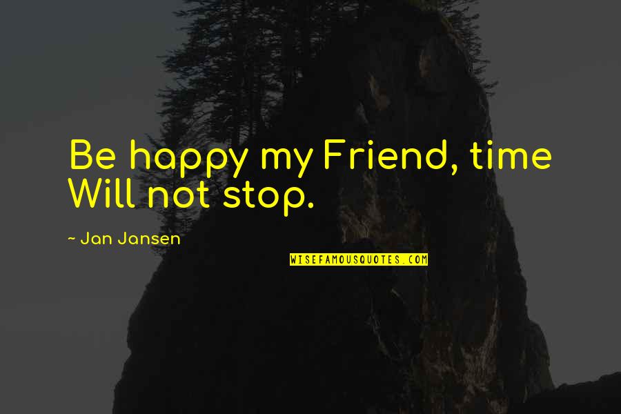 Prodding Rod Quotes By Jan Jansen: Be happy my Friend, time Will not stop.