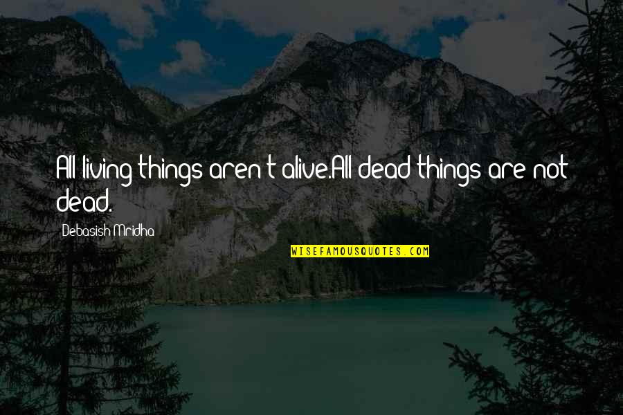 Prodesse Non Quotes By Debasish Mridha: All living things aren't alive.All dead things are