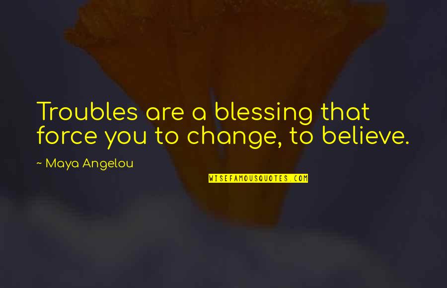 Profesorado De Artes Quotes By Maya Angelou: Troubles are a blessing that force you to