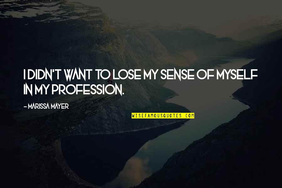 Profession Quotes By Marissa Mayer: I didn't want to lose my sense of