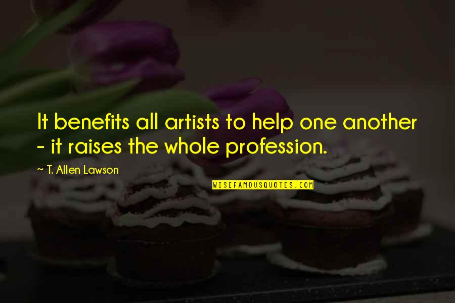 Profession Quotes By T. Allen Lawson: It benefits all artists to help one another