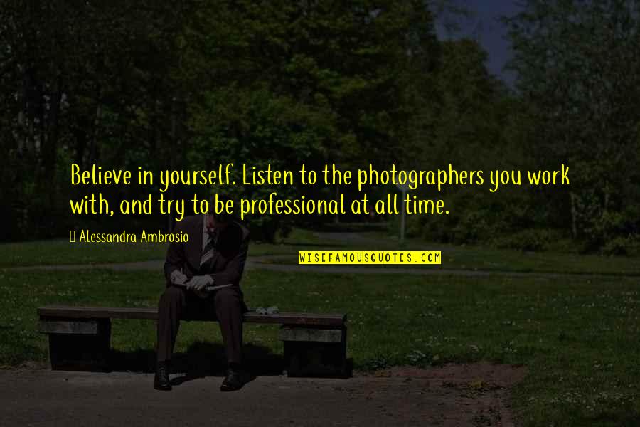 Professional Work Quotes By Alessandra Ambrosio: Believe in yourself. Listen to the photographers you