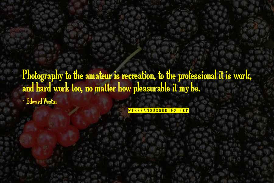 Professional Work Quotes By Edward Weston: Photography to the amateur is recreation, to the