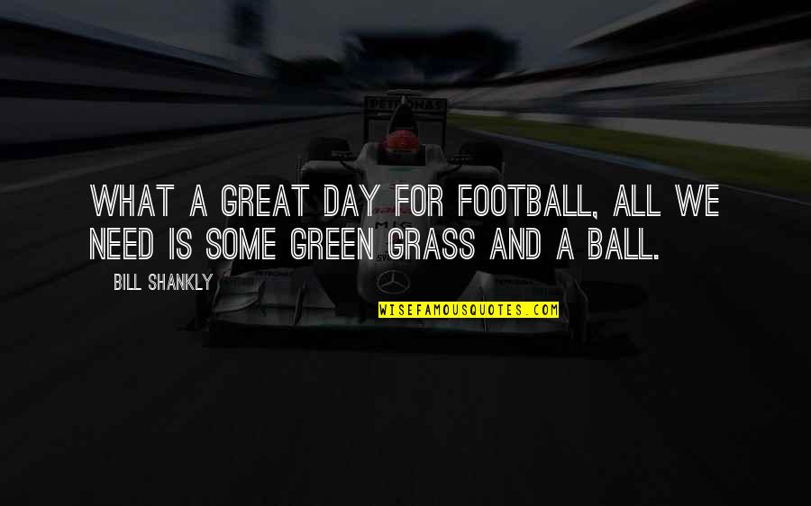 Profitable Business Quotes By Bill Shankly: What a great day for football, all we