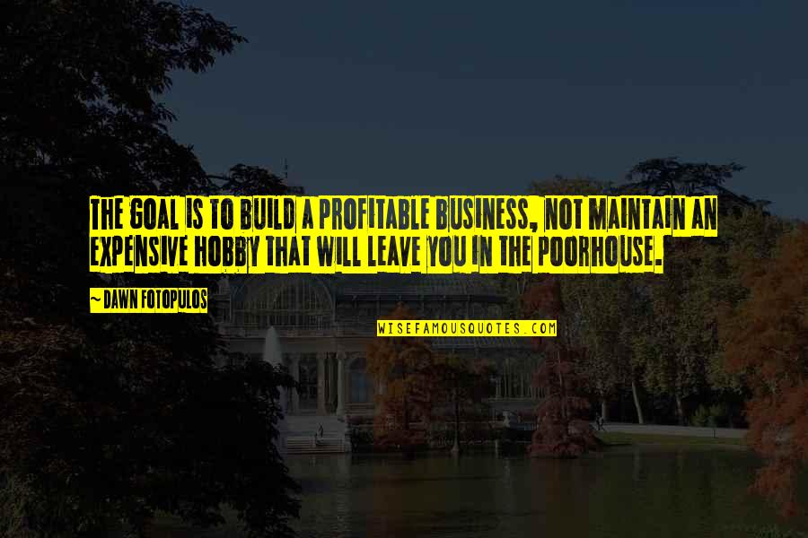 Profitable Business Quotes By Dawn Fotopulos: The goal is to build a profitable business,