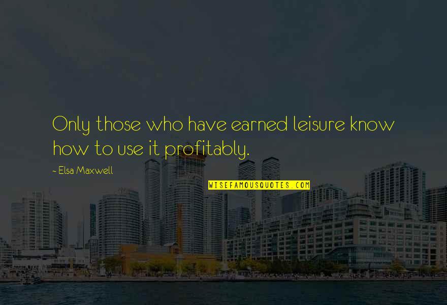 Profitably Quotes By Elsa Maxwell: Only those who have earned leisure know how