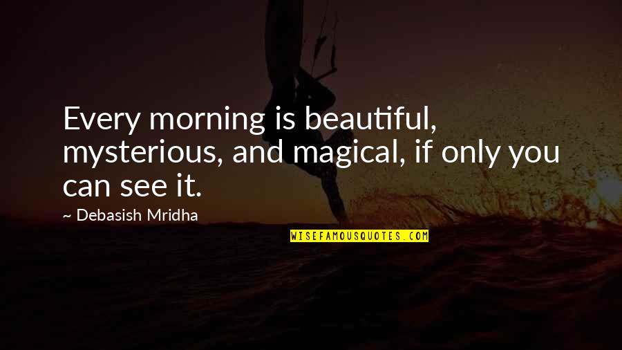 Profound Thoughts Quotes By Debasish Mridha: Every morning is beautiful, mysterious, and magical, if