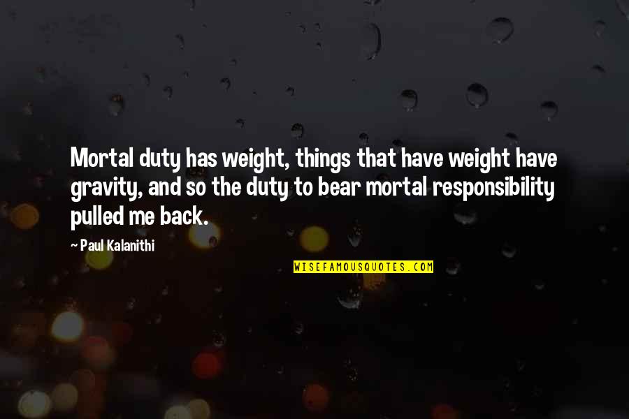 Programming And Life Quotes By Paul Kalanithi: Mortal duty has weight, things that have weight