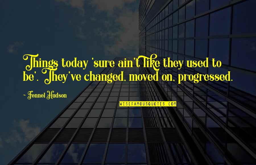 Progression And Change Quotes By Fennel Hudson: Things today 'sure ain't like they used to