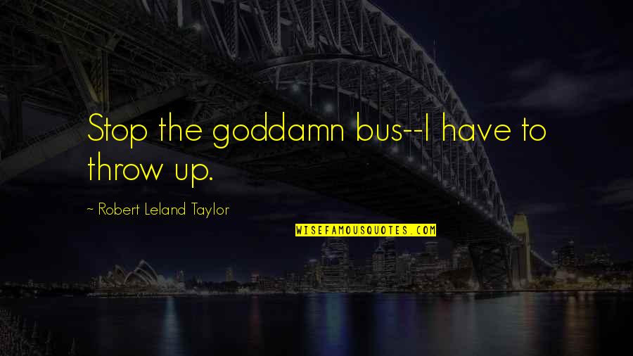 Progressives For Immigration Quotes By Robert Leland Taylor: Stop the goddamn bus--I have to throw up.