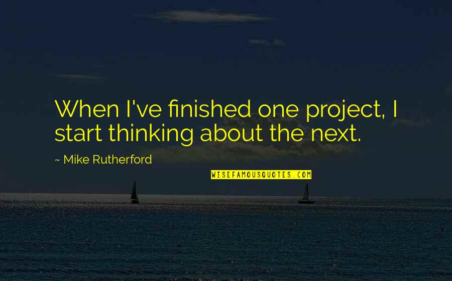 Project Finished Quotes By Mike Rutherford: When I've finished one project, I start thinking