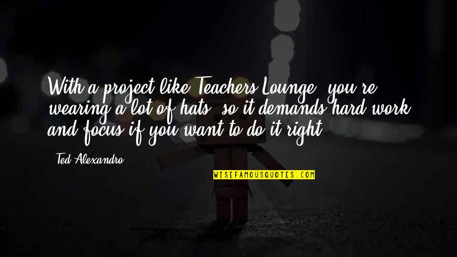 Project Work Quotes By Ted Alexandro: With a project like Teachers Lounge, you're wearing