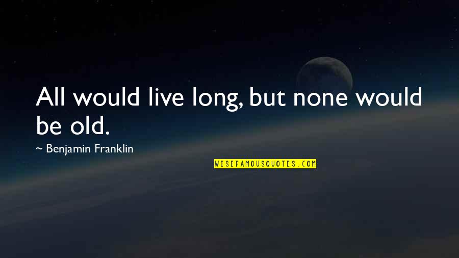 Prometer Conjugation Quotes By Benjamin Franklin: All would live long, but none would be