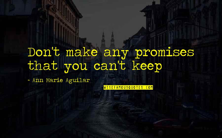 Promises Broken Quotes By Ann Marie Aguilar: Don't make any promises that you can't keep