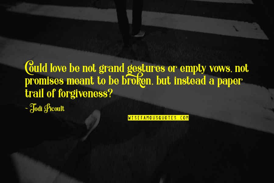 Promises Broken Quotes By Jodi Picoult: Could love be not grand gestures or empty