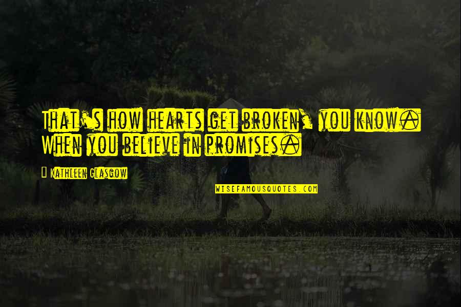 Promises Broken Quotes By Kathleen Glasgow: That's how hearts get broken, you know. When
