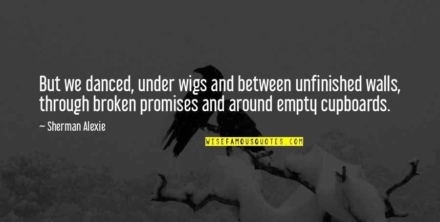 Promises Broken Quotes By Sherman Alexie: But we danced, under wigs and between unfinished