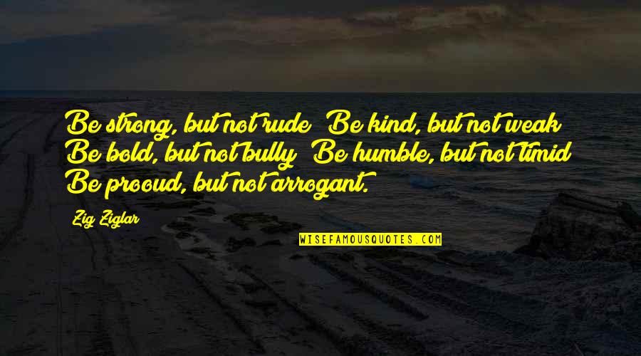 Prooud Quotes By Zig Ziglar: Be strong, but not rude; Be kind, but