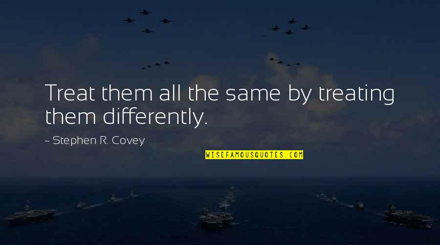 Prop Maker Quotes By Stephen R. Covey: Treat them all the same by treating them