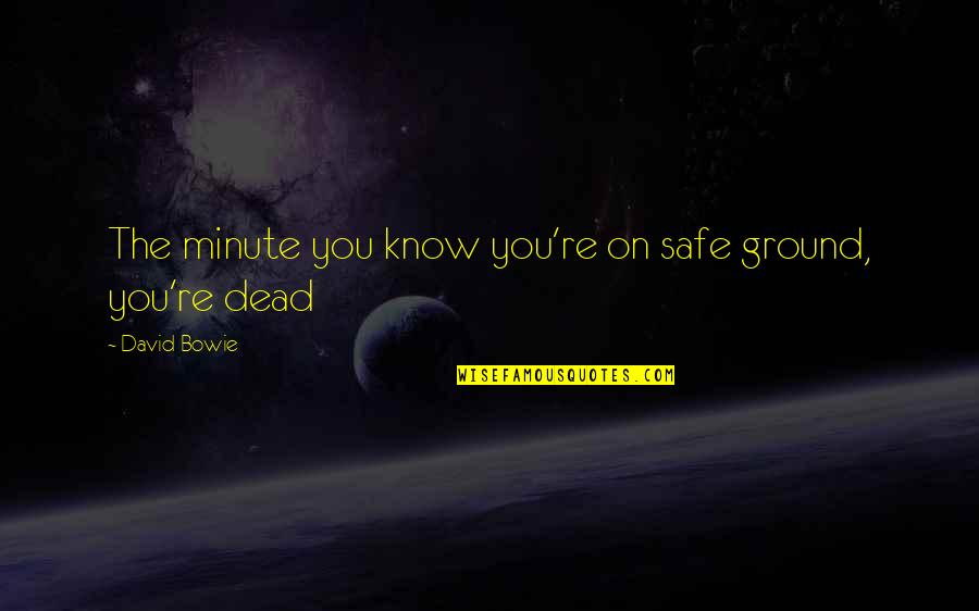 Propecia Results Quotes By David Bowie: The minute you know you're on safe ground,