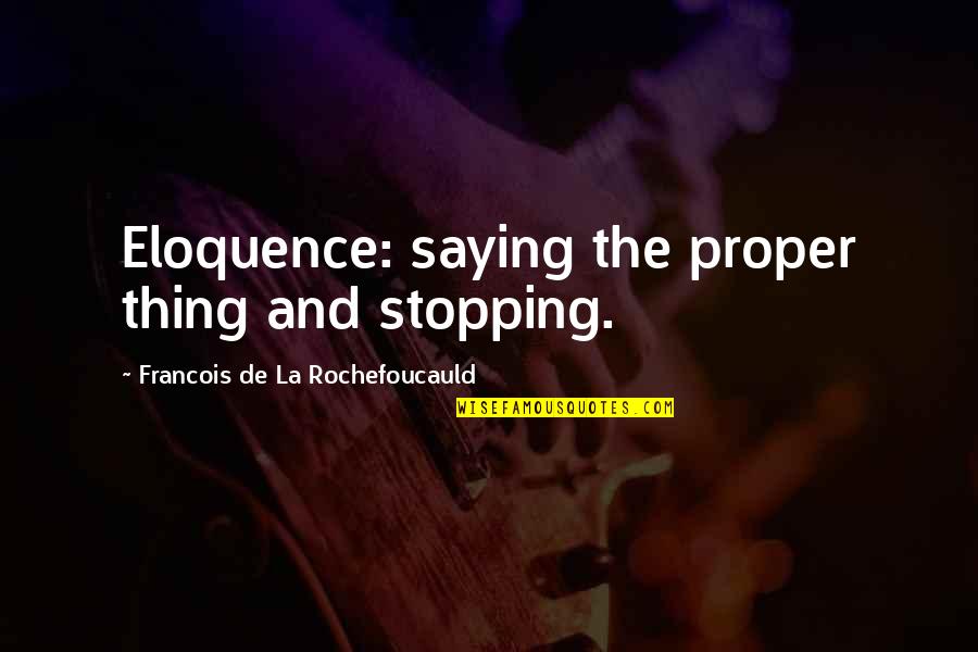 Proper Speech Quotes By Francois De La Rochefoucauld: Eloquence: saying the proper thing and stopping.