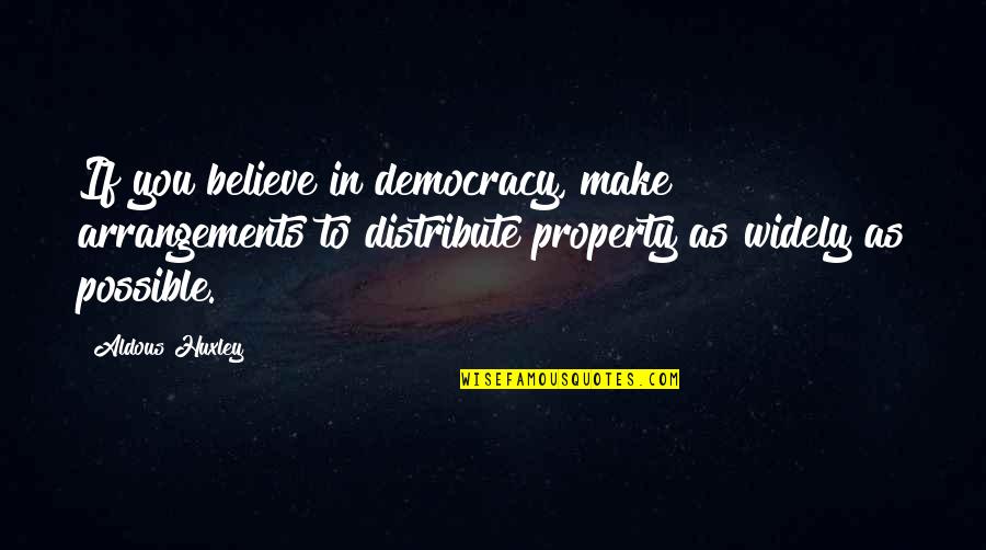 Property Quotes By Aldous Huxley: If you believe in democracy, make arrangements to