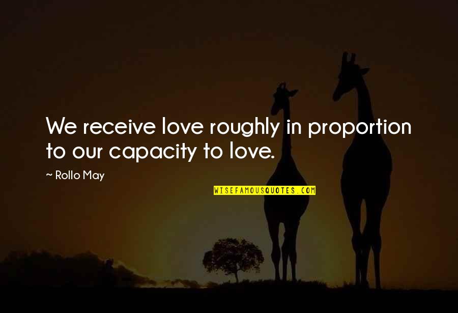 Proportion Quotes By Rollo May: We receive love roughly in proportion to our