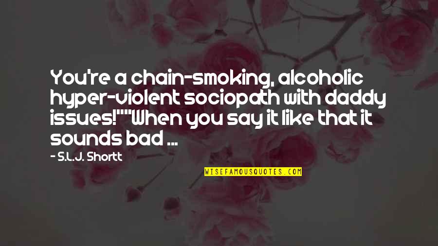 Propunere De Dezvoltare Quotes By S.L.J. Shortt: You're a chain-smoking, alcoholic hyper-violent sociopath with daddy