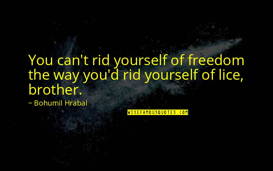 Propuso No Contaminarse Quotes By Bohumil Hrabal: You can't rid yourself of freedom the way