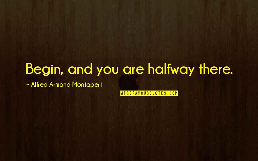 Proselyte Armour Quotes By Alfred Armand Montapert: Begin, and you are halfway there.