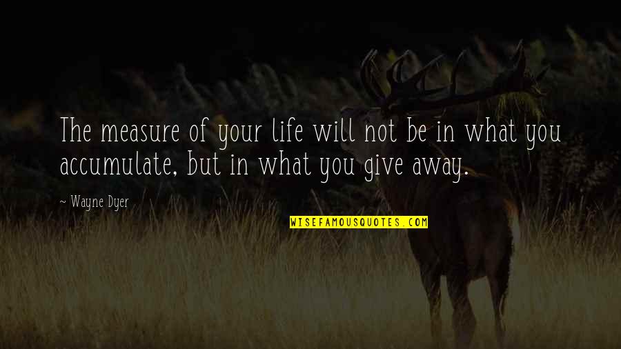 Prosperity Life Quotes By Wayne Dyer: The measure of your life will not be