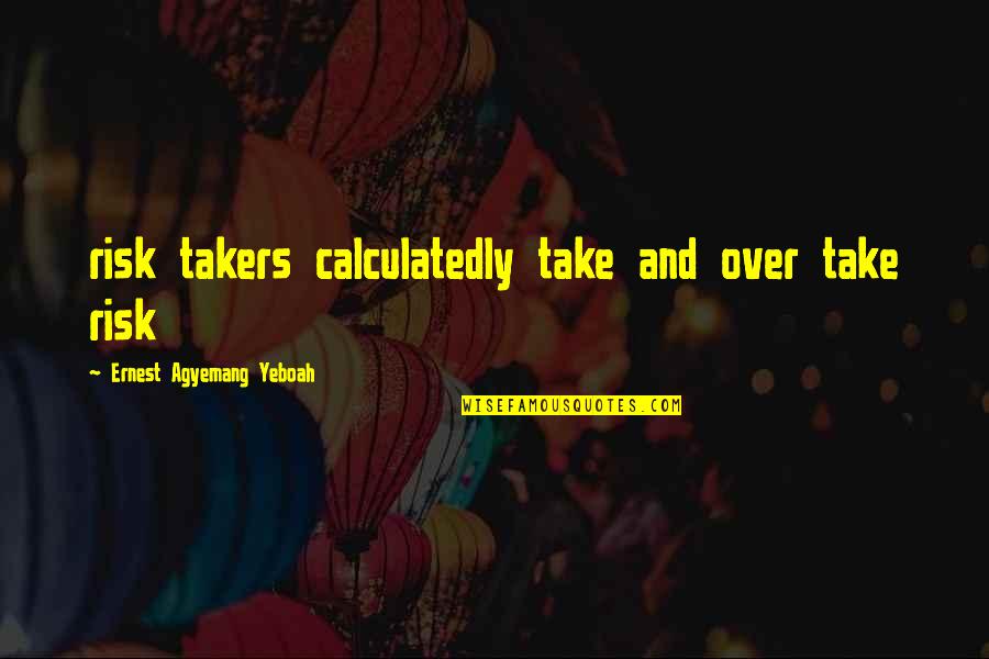 Prossima Asta Quotes By Ernest Agyemang Yeboah: risk takers calculatedly take and over take risk