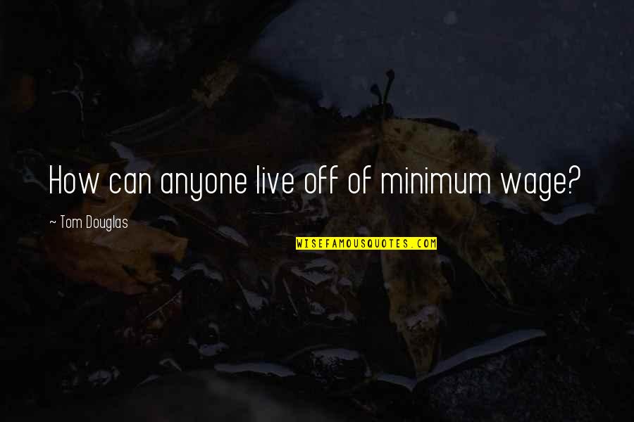 Protagonists Synonym Quotes By Tom Douglas: How can anyone live off of minimum wage?