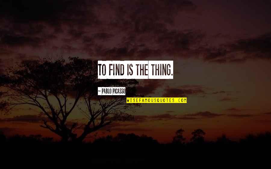 Protecting Human Rights Quotes By Pablo Picasso: To find is the thing.