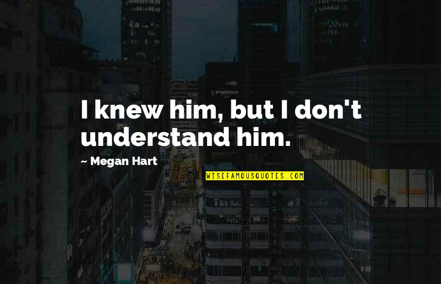 Protegerse Quotes By Megan Hart: I knew him, but I don't understand him.
