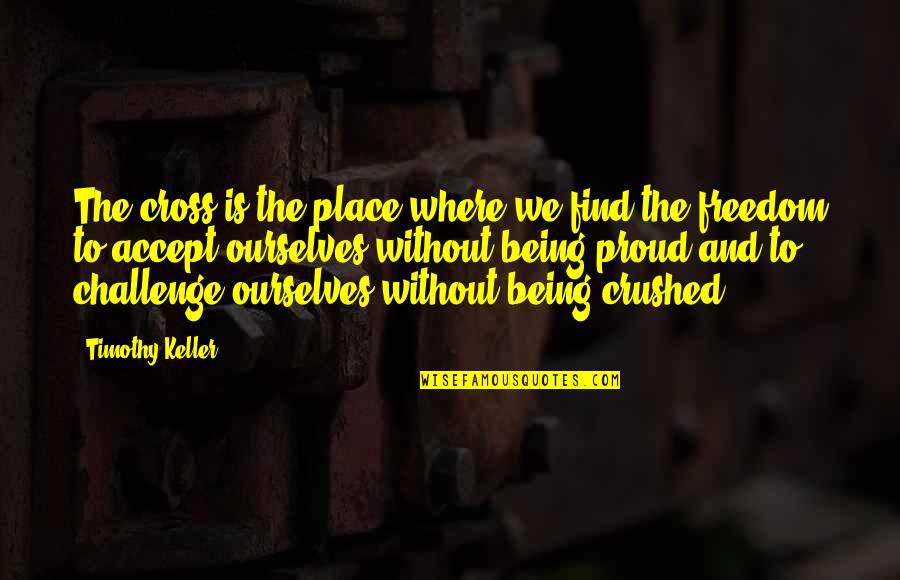 Proud Of Ourselves Quotes By Timothy Keller: The cross is the place where we find