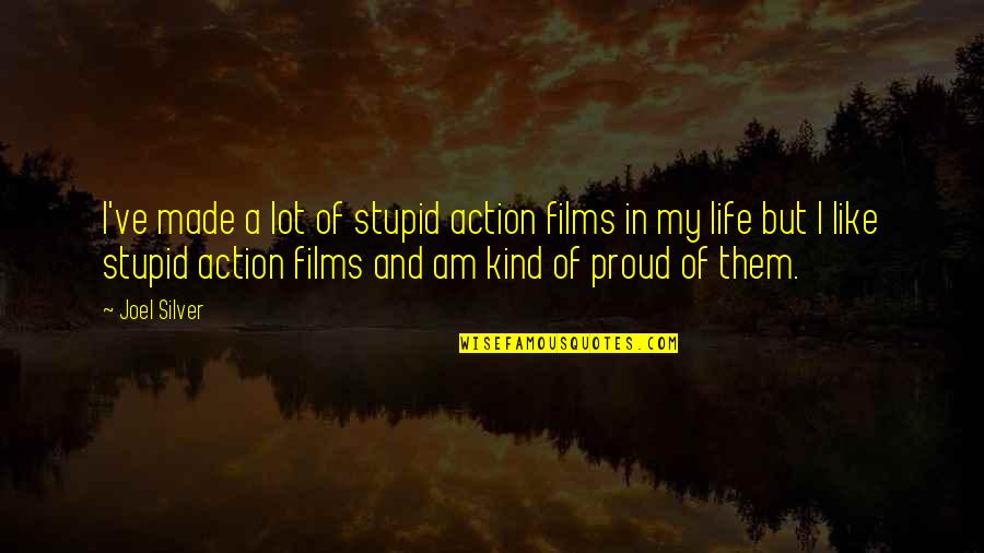 Proud Of Us Quotes By Joel Silver: I've made a lot of stupid action films