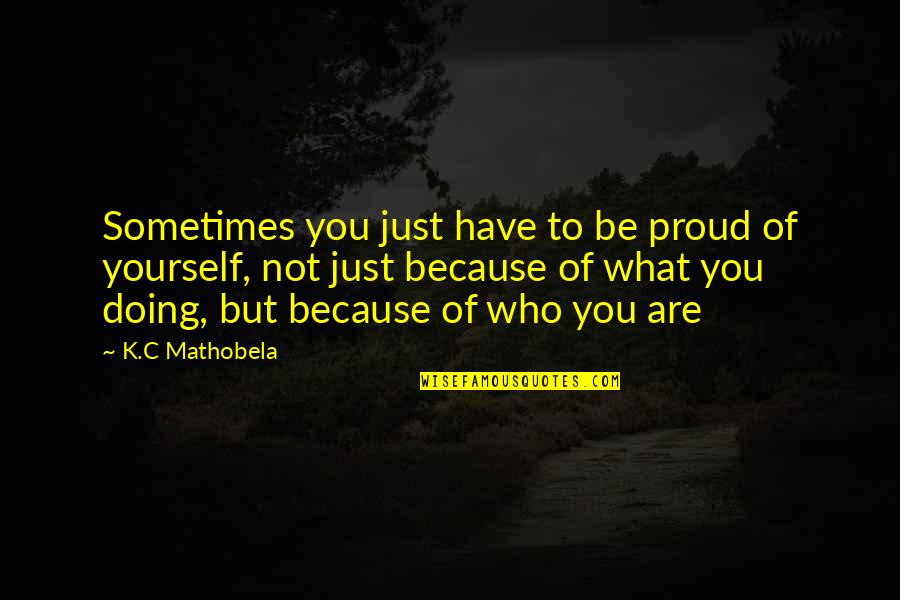 Proud Of Us Quotes By K.C Mathobela: Sometimes you just have to be proud of