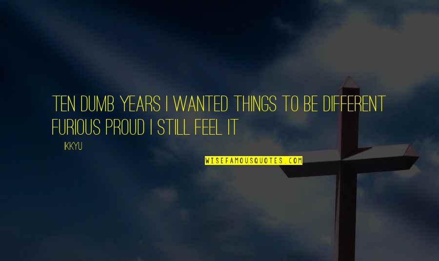 Proud To Be Different Quotes By Ikkyu: ten dumb years I wanted things to be