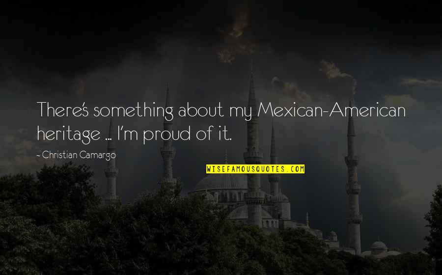 Proud To Be Mexican American Quotes By Christian Camargo: There's something about my Mexican-American heritage ... I'm